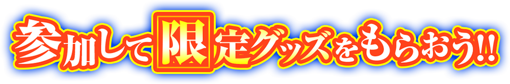 参加して限定グッズをもらおう!!