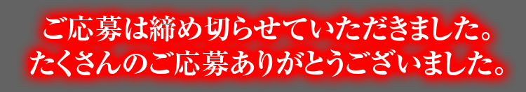ご応募は締め切らせていただきました。たくさんのご応募ありがとうございました。